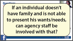 If an individual does not have family and is not able to present his wants/needs, can agency staff be involved with that?